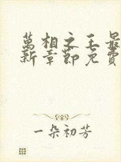 万相之王最新更新章节免费阅读