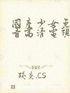 国产少女免费观看高清电视剧大全