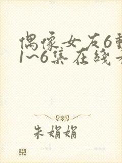 偶像女友6动漫1~6集在线看免费下载