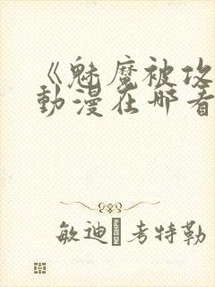 《魅魔被攻陷》动漫在哪看全集