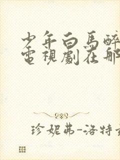 少年白马醉春风电视剧在那里免费在线