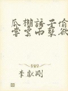 瓜棚诱子偷伦初尝云雨孽欲情缘