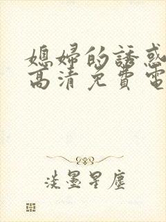 媳妇的诱惑日韩高清免费电影