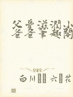 父爱滋润小芹和爸爸笔趣阁