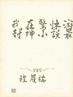 我在惊悚游戏里封神小说最新章节列封面