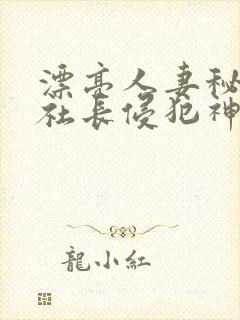 漂亮人妻秘书被社长侵犯神官奈