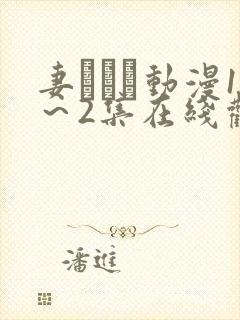 妻しぼり动漫1～2集在线观看