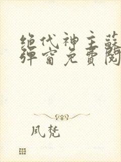 绝代神主苏莫无弹窗免费阅读封面