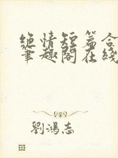 绝情短篇合集.笔趣阁在线阅读