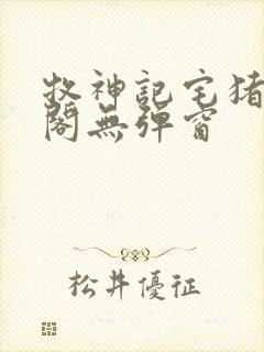 牧神记宅猪笔趣阁无弹窗