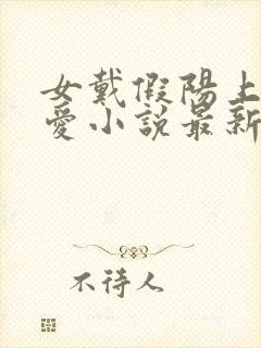 女戴假阳上男四爱小说最新章节更新