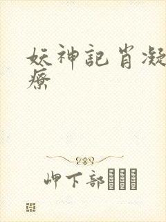 妖神记肖凝儿治疗