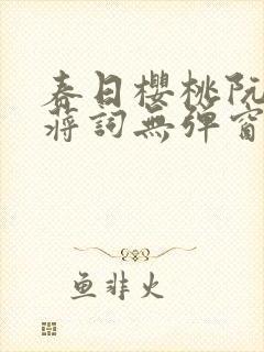 春日樱桃阮圆圆蒋词无弹窗笔趣阁