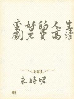 蛮好的人生电视剧免费高清观看