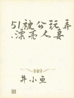 51被公玩弄..漂亮人妻