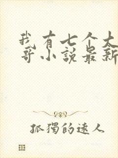 我有七个大佬哥哥小说最新章节免费阅读全文