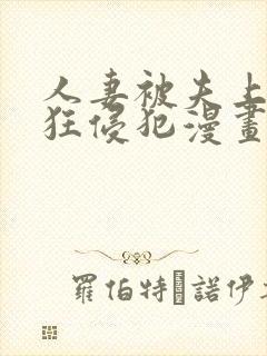 人妻被夫上司疯狂侵犯漫画