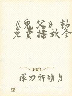 《鬼父》动漫版免费播放全集