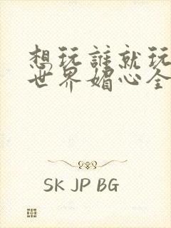 想玩谁就玩谁的世界媚心全文阅读