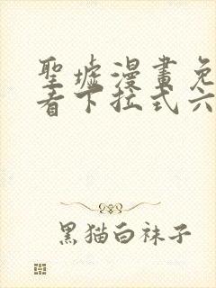 圣墟漫画免费观看下拉式六漫画