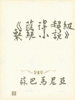 《获得超级胬肉系统小说》