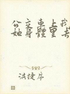 公交车上我挺进她身体里去