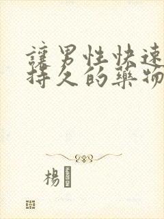 让男性快速勃起持久的药物