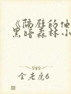 《隔壁的他by黑暗森林小说笔趣》