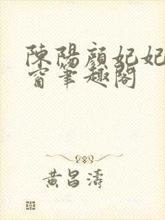 陈阳颜妃妃无弹窗笔趣阁