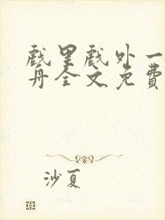 戏里戏外一叶孤舟全文免费阅读