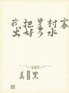 我把农村寡妇日出好多水