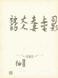 被丈夫上司享用的人妻电影