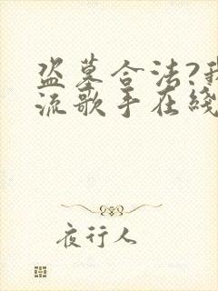 盗墓合法?我顶流歌手在线盗墓txt下载全本