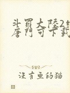 斗罗大陆2绝世唐门可下载