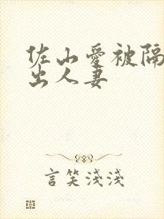 佐山爱被隔壁中出人妻