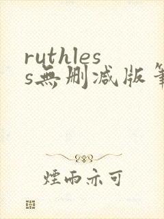 ruthless无删减版笔趣阁