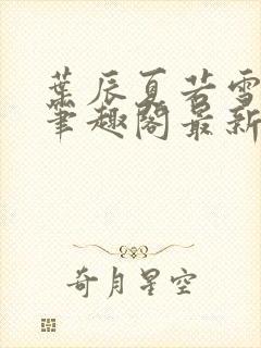 叶辰夏若雪孙怡笔趣阁最新章节封面