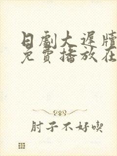 日剧大迟牍全集免费播放在线观看