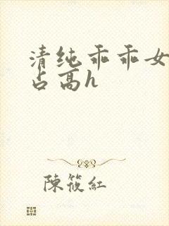 清纯乖乖女被强占高h