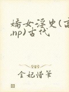娇女淫史(高h,np)古代