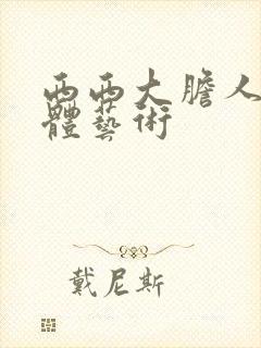 西西大胆人体裸体艺术