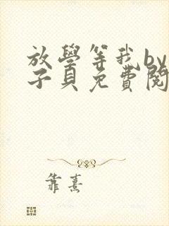 放学等我by酱子贝免费阅读完整版无删减