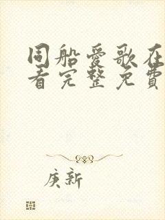 同船爱歌在线观看完整免费高清原声