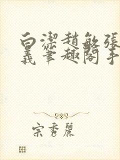 白洁赵敏张倩高义笔趣阁手机