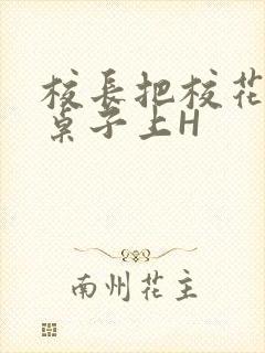 校长把校花放到桌子上H