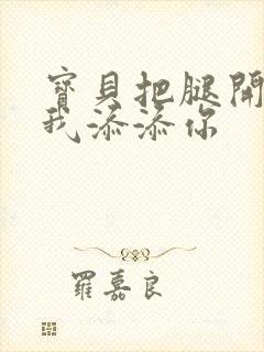 宝贝把腿开大让我添添你