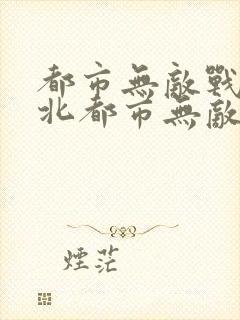 都市无敌战神林北都市无敌战神