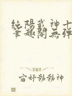 纯阳武神十步行笔趣阁无弹窗