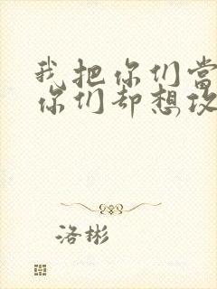 我把你们当敌人你们却想攻略我