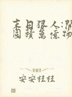 末日狠人:开局囤积万亿物资漫画